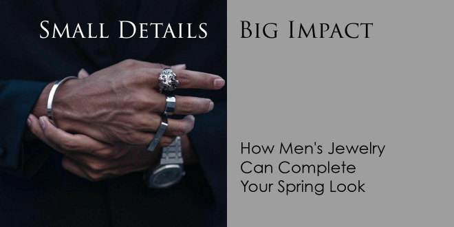 Small Details, Big Impact: How Men's Jewelry Can Complete Your Spring Look